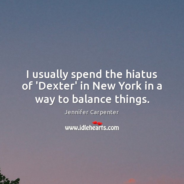 I usually spend the hiatus of ‘Dexter’ in New York in a way to balance things. Jennifer Carpenter Picture Quote