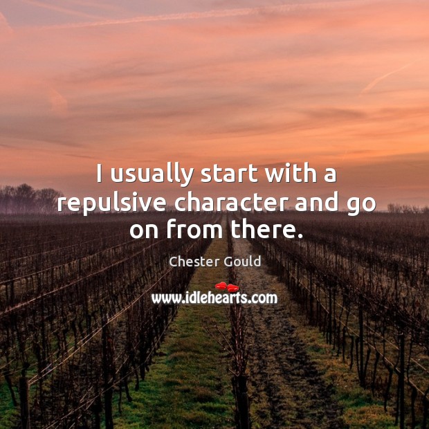 I usually start with a repulsive character and go on from there. Chester Gould Picture Quote