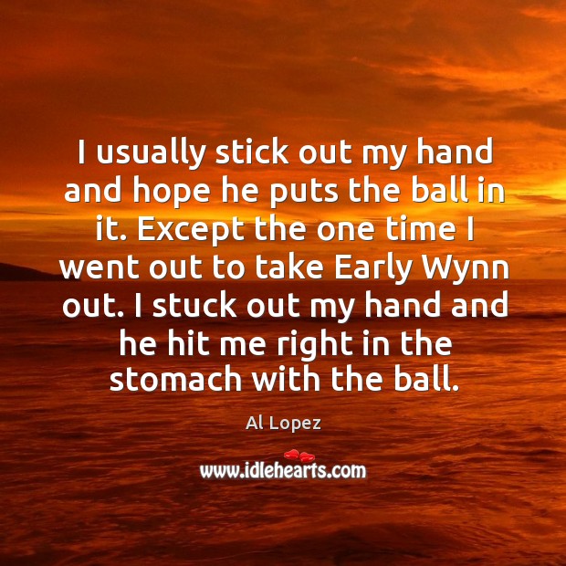 I usually stick out my hand and hope he puts the ball in it. Al Lopez Picture Quote