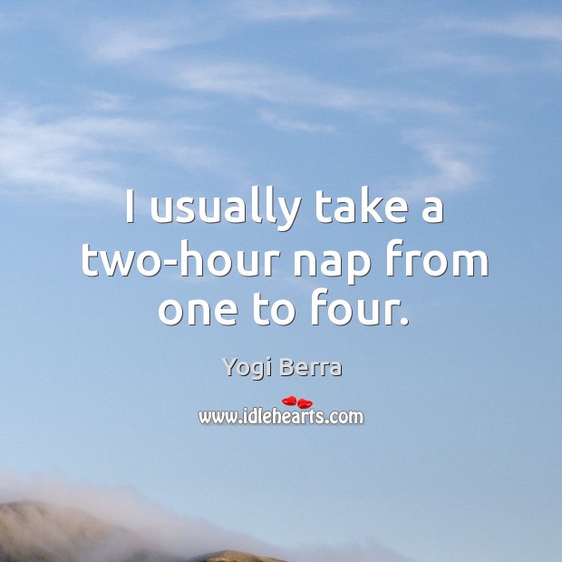 I usually take a two-hour nap from one to four. Image