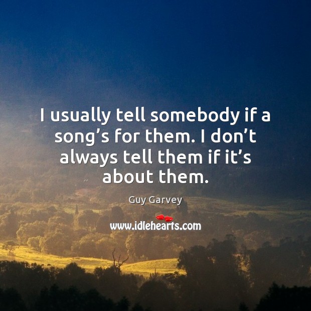 I usually tell somebody if a song’s for them. I don’ Guy Garvey Picture Quote