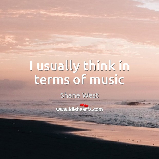 I usually think in terms of music Shane West Picture Quote