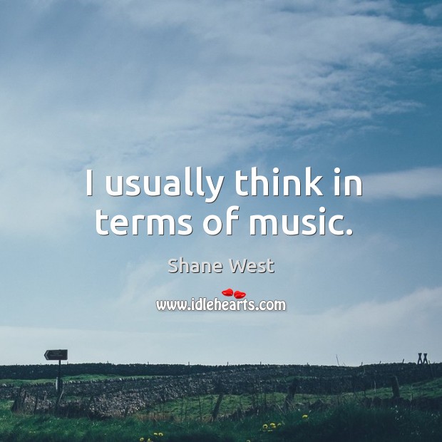 I usually think in terms of music. Shane West Picture Quote