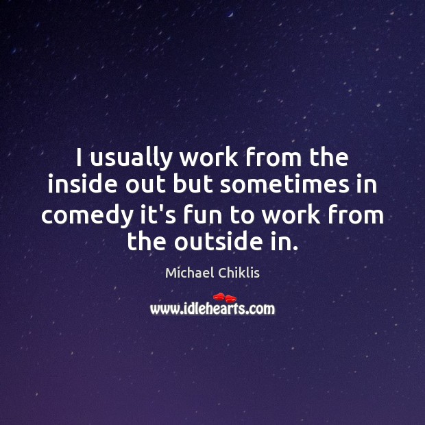 I usually work from the inside out but sometimes in comedy it’s Michael Chiklis Picture Quote
