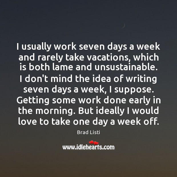 I usually work seven days a week and rarely take vacations, which Brad Listi Picture Quote