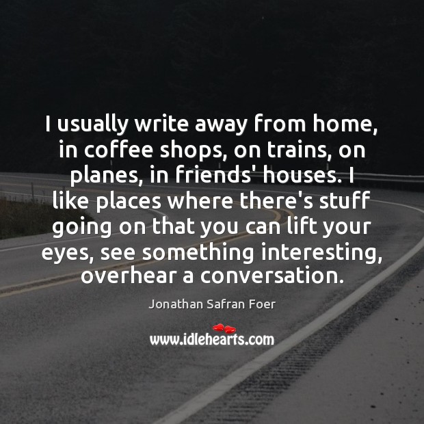 I usually write away from home, in coffee shops, on trains, on Image
