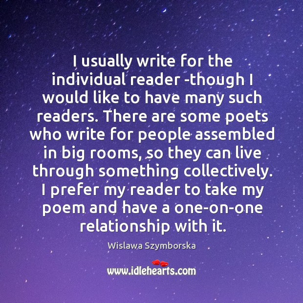 I usually write for the individual reader -though I would like to have many such readers. Wislawa Szymborska Picture Quote