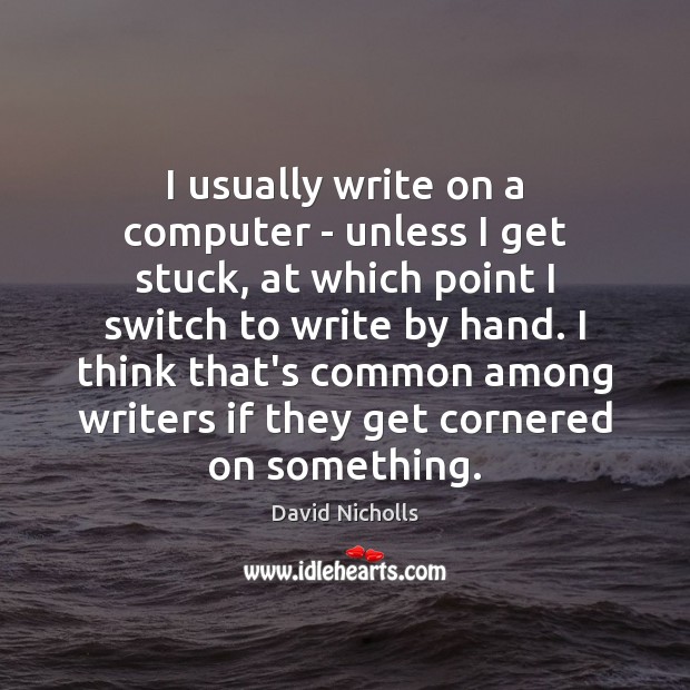 I usually write on a computer – unless I get stuck, at David Nicholls Picture Quote