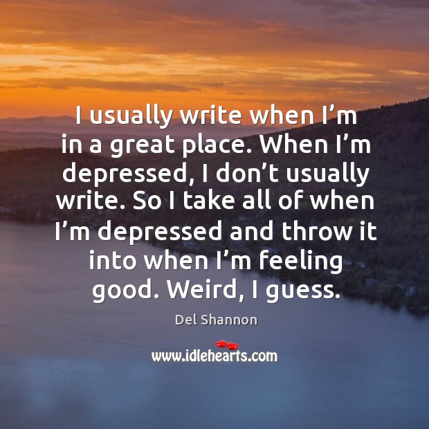 I usually write when I’m in a great place. Image