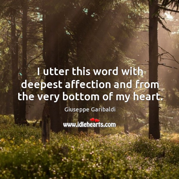 I utter this word with deepest affection and from the very bottom of my heart. Giuseppe Garibaldi Picture Quote