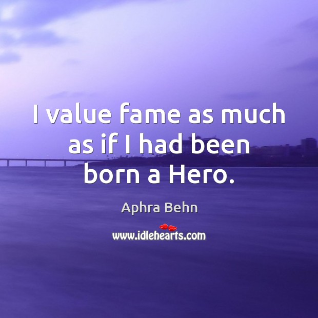 I value fame as much as if I had been born a Hero. Aphra Behn Picture Quote