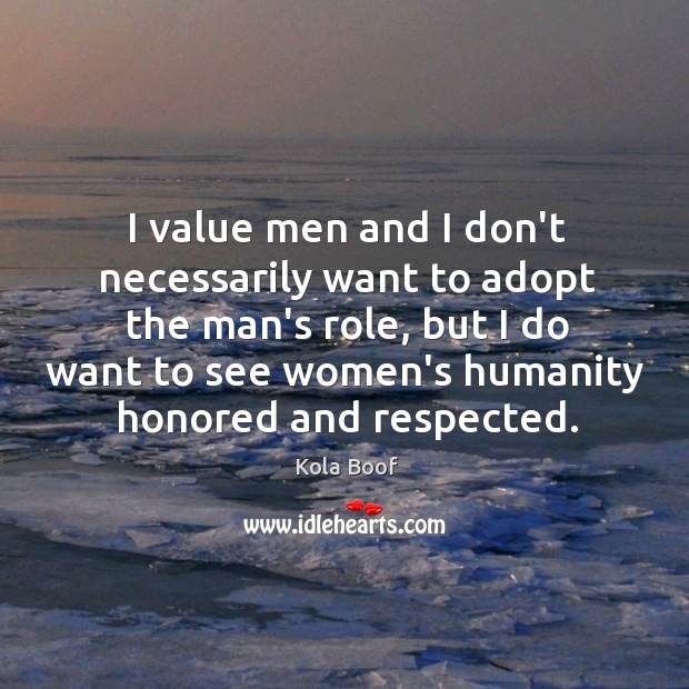 I value men and I don’t necessarily want to adopt the man’s Image