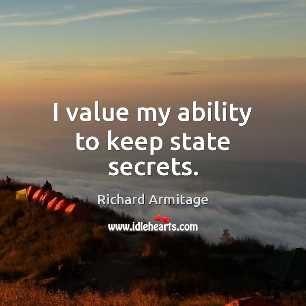 I value my ability to keep state secrets. Richard Armitage Picture Quote