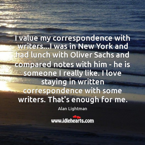 I value my correspondence with writers…I was in New York and Alan Lightman Picture Quote
