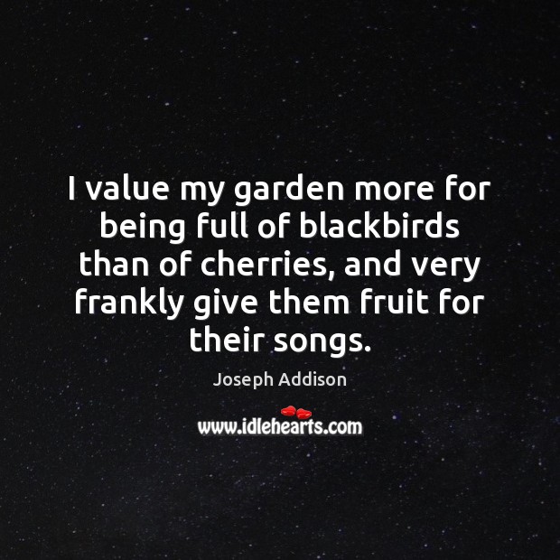 I value my garden more for being full of blackbirds than of Joseph Addison Picture Quote