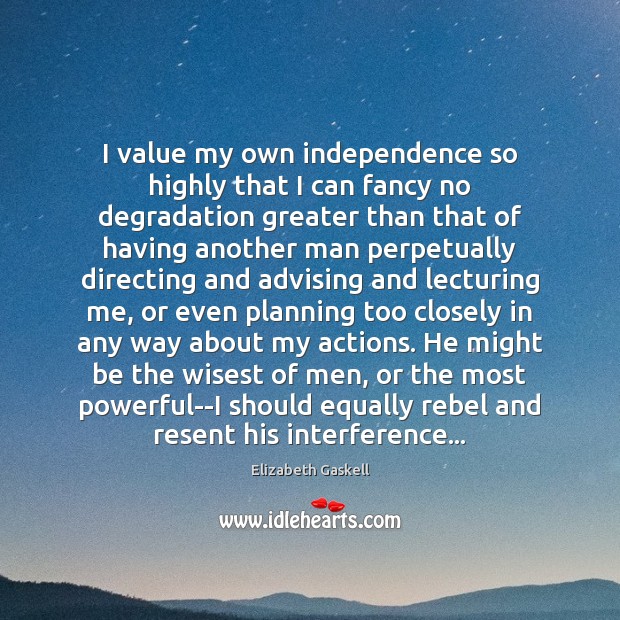 I value my own independence so highly that I can fancy no 