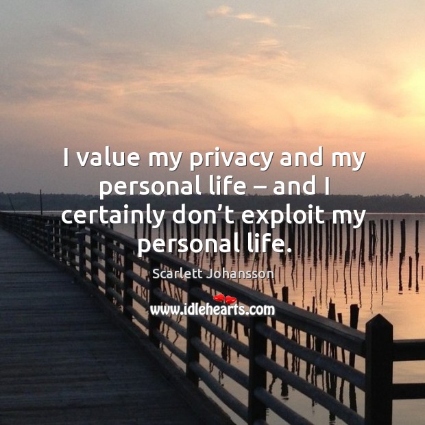 I value my privacy and my personal life – and I certainly don’t exploit my personal life. Scarlett Johansson Picture Quote