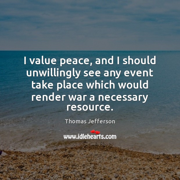 I value peace, and I should unwillingly see any event take place Thomas Jefferson Picture Quote