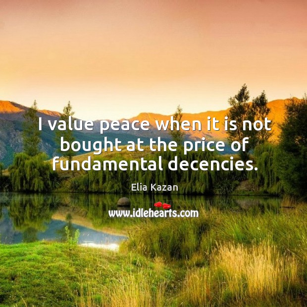 I value peace when it is not bought at the price of fundamental decencies. Elia Kazan Picture Quote