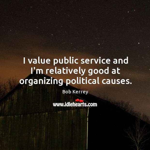 I value public service and I’m relatively good at organizing political causes. Bob Kerrey Picture Quote