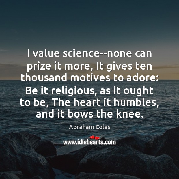 I value science–none can prize it more, It gives ten thousand motives Abraham Coles Picture Quote
