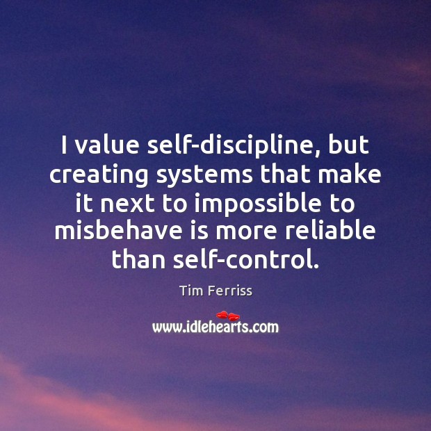I value self-discipline, but creating systems that make it next to impossible Tim Ferriss Picture Quote