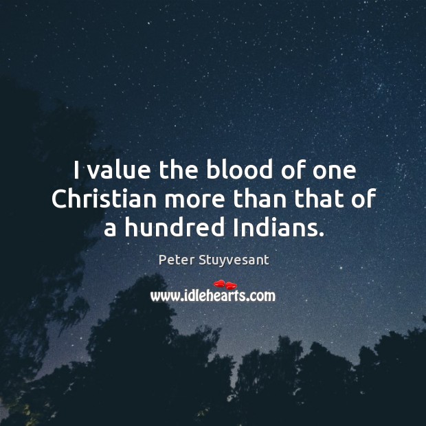 I value the blood of one christian more than that of a hundred indians. Peter Stuyvesant Picture Quote