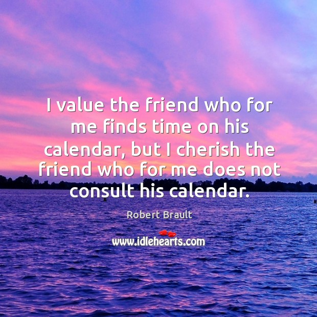 I value the friend who for me finds time on his calendar Robert Brault Picture Quote