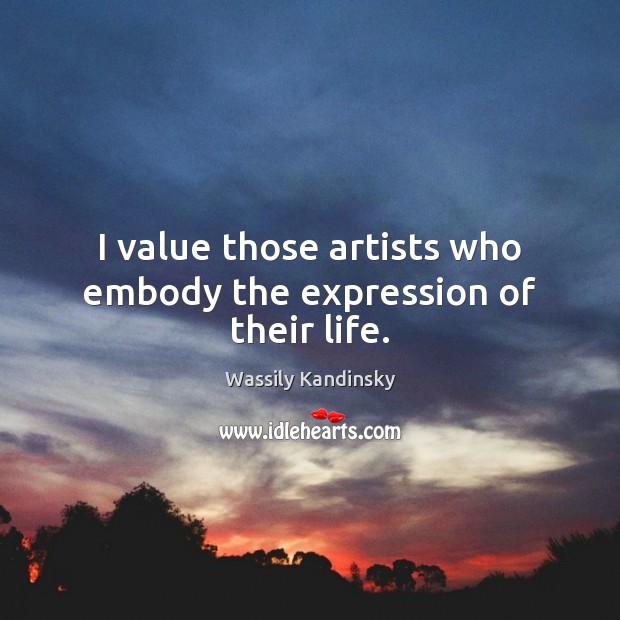 I value those artists who embody the expression of their life. Wassily Kandinsky Picture Quote