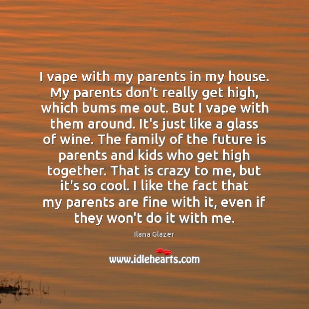 I vape with my parents in my house. My parents don’t really Ilana Glazer Picture Quote