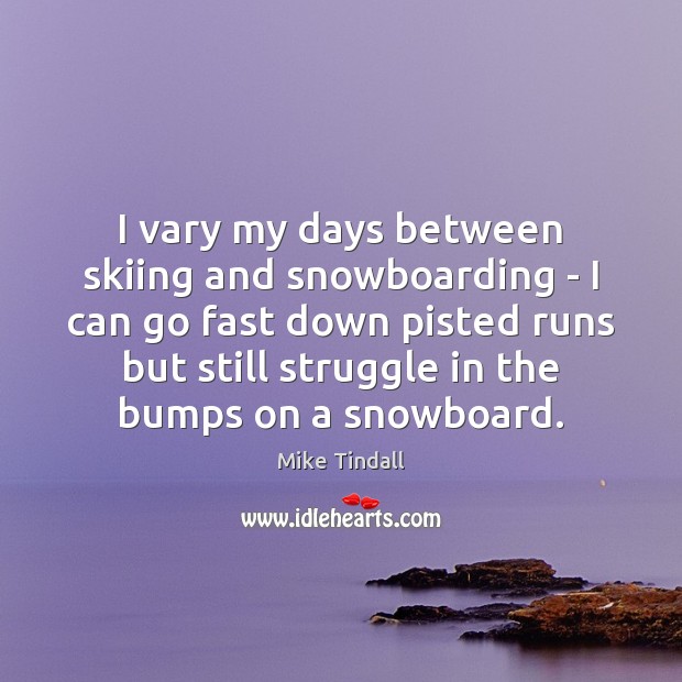 I vary my days between skiing and snowboarding – I can go Image