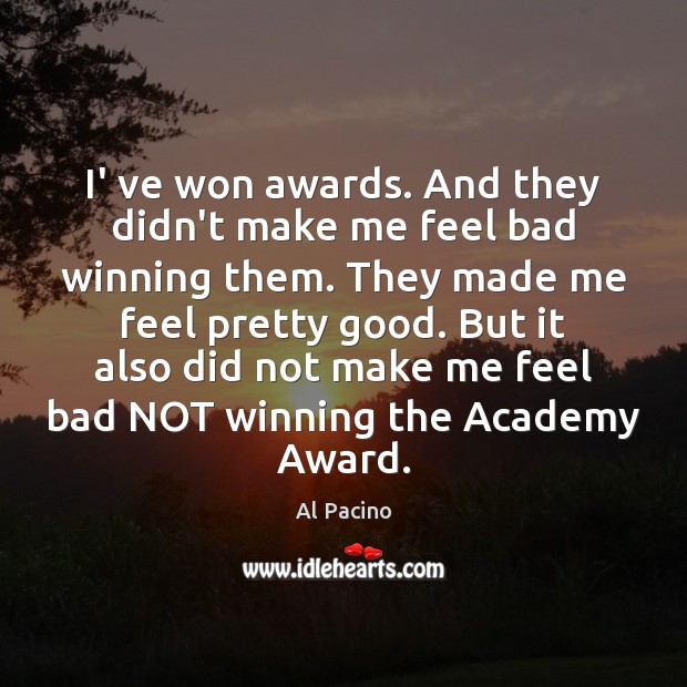 I’ ve won awards. And they didn’t make me feel bad winning Al Pacino Picture Quote