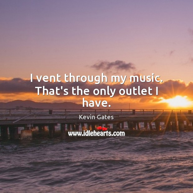 I vent through my music. That’s the only outlet I have. Kevin Gates Picture Quote