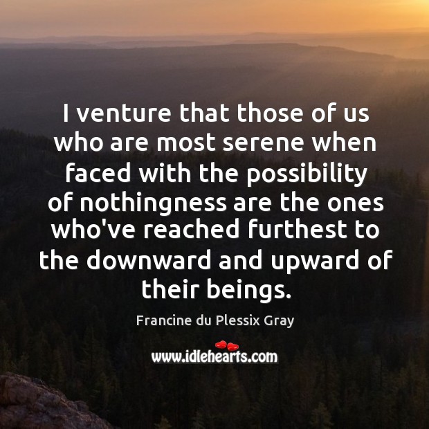I venture that those of us who are most serene when faced Francine du Plessix Gray Picture Quote