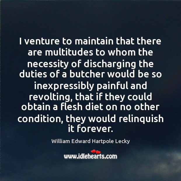 I venture to maintain that there are multitudes to whom the necessity William Edward Hartpole Lecky Picture Quote