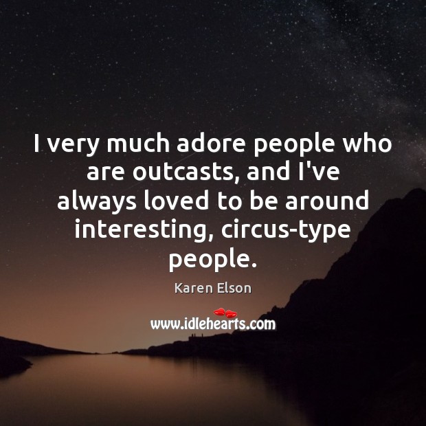 I very much adore people who are outcasts, and I’ve always loved Image