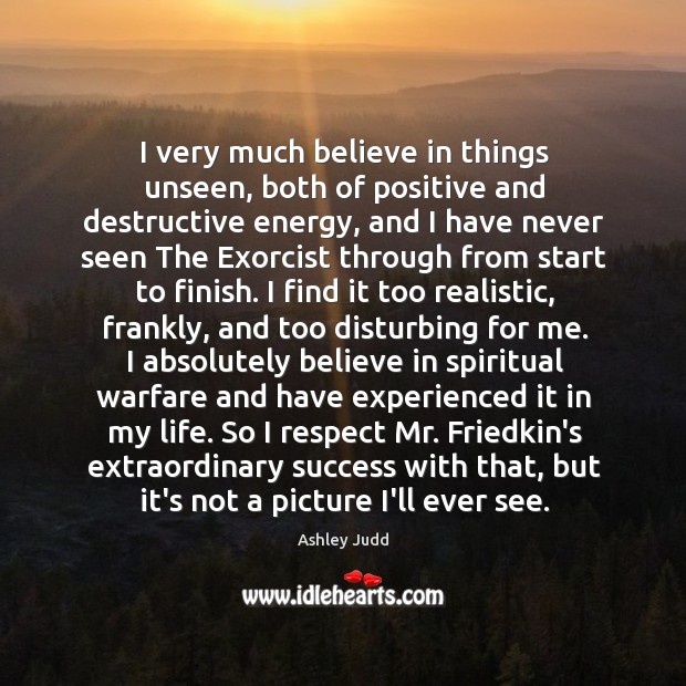 I very much believe in things unseen, both of positive and destructive Ashley Judd Picture Quote