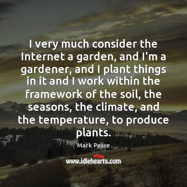 I very much consider the Internet a garden, and I’m a gardener, Mark Pesce Picture Quote