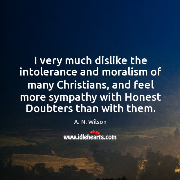 I very much dislike the intolerance and moralism of many christians A. N. Wilson Picture Quote