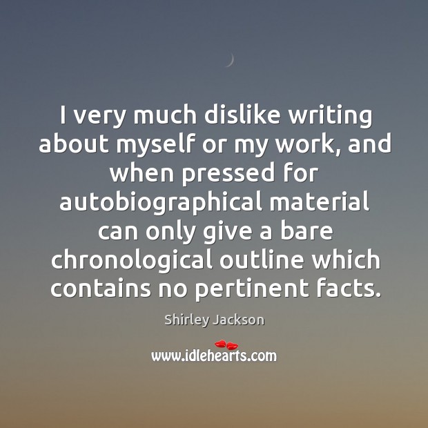 I very much dislike writing about myself or my work Shirley Jackson Picture Quote