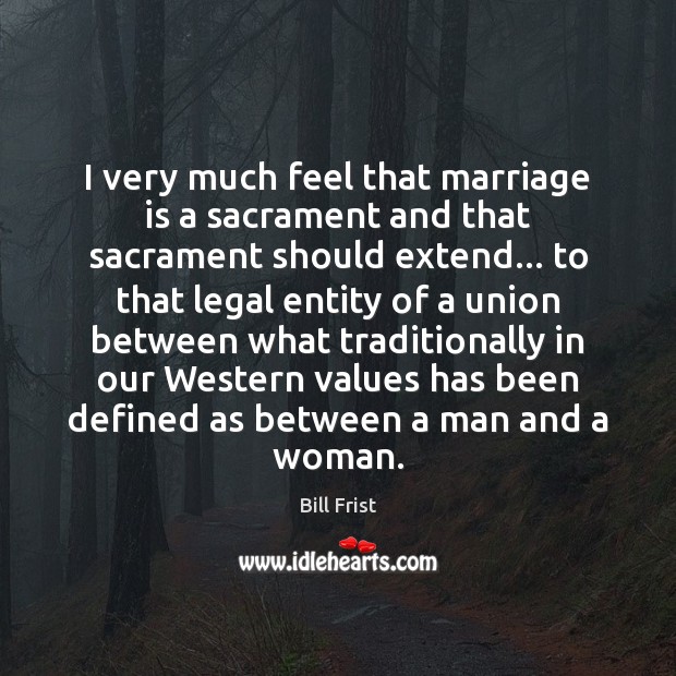 I very much feel that marriage is a sacrament and that sacrament Bill Frist Picture Quote