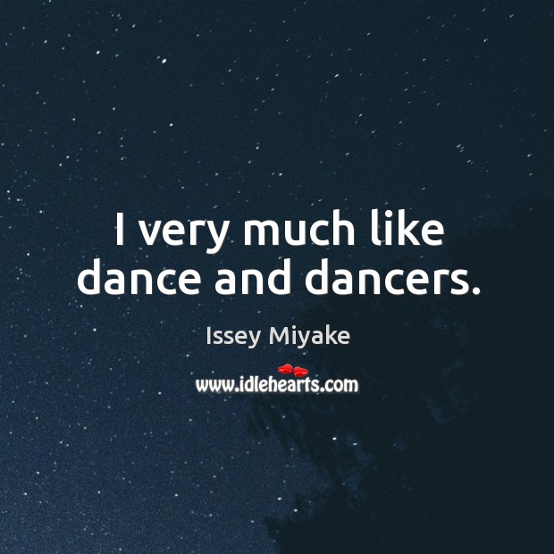 I very much like dance and dancers. Issey Miyake Picture Quote