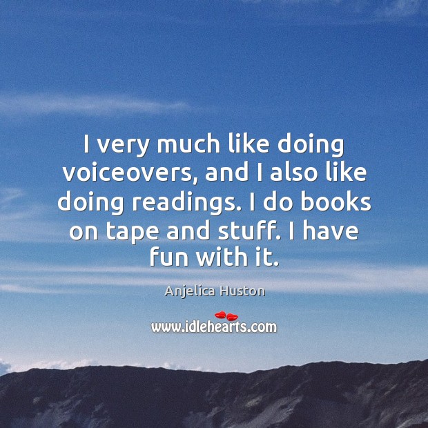 I very much like doing voiceovers, and I also like doing readings. Anjelica Huston Picture Quote