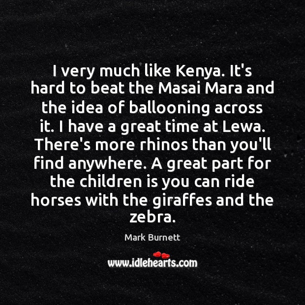 I very much like Kenya. It’s hard to beat the Masai Mara Mark Burnett Picture Quote