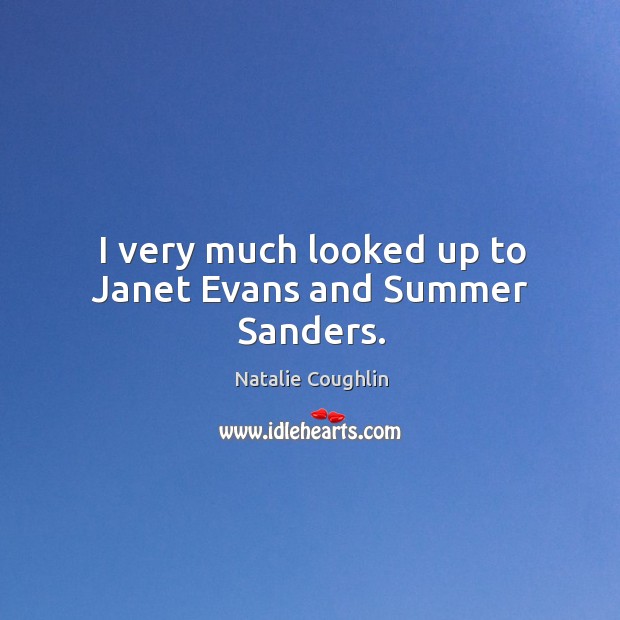 I very much looked up to janet evans and summer sanders. Natalie Coughlin Picture Quote