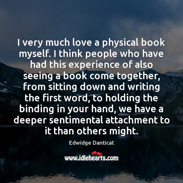 I very much love a physical book myself. I think people who Edwidge Danticat Picture Quote