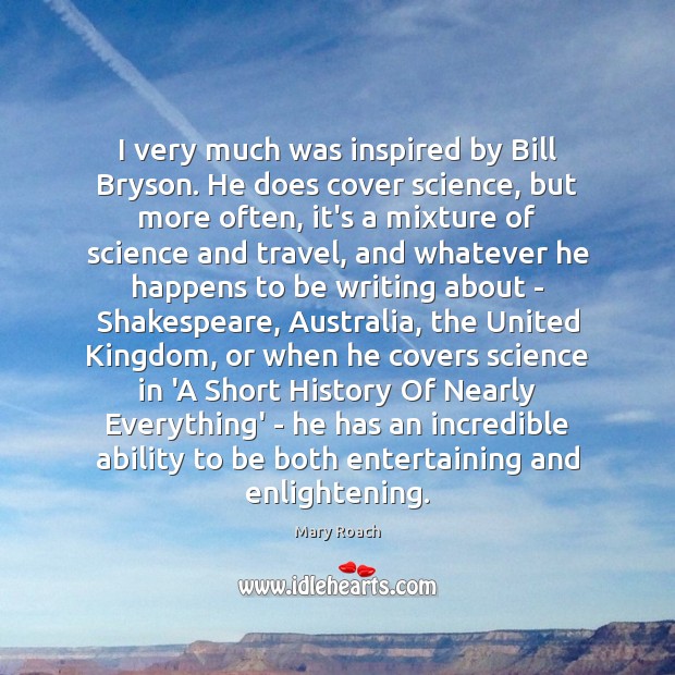 I very much was inspired by Bill Bryson. He does cover science, Mary Roach Picture Quote