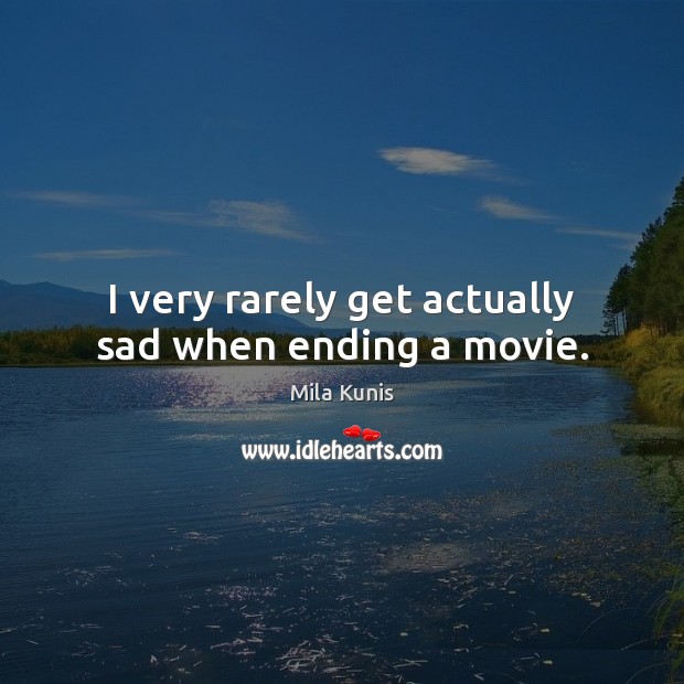 I very rarely get actually sad when ending a movie. Mila Kunis Picture Quote