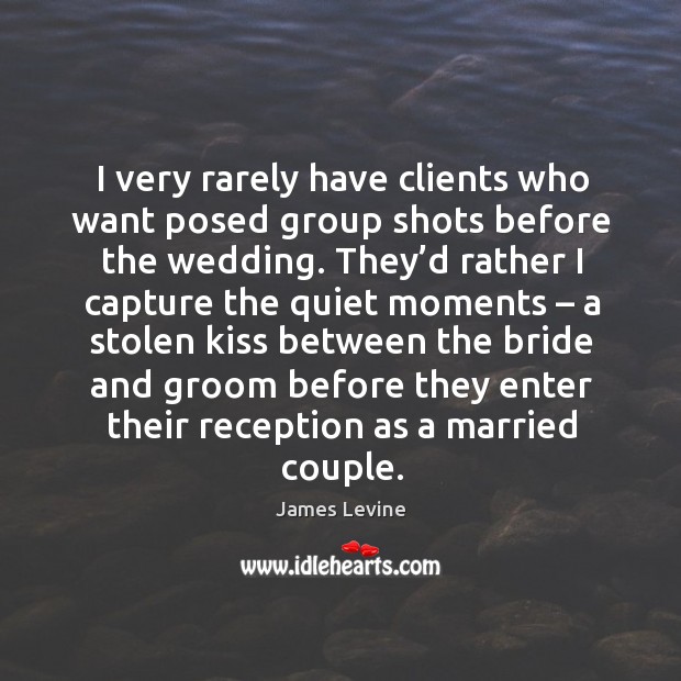 I very rarely have clients who want posed group shots before the wedding. James Levine Picture Quote