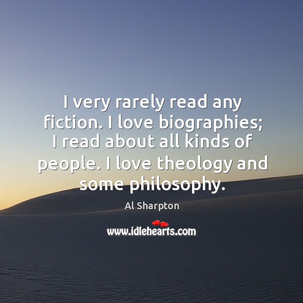 I very rarely read any fiction. I love biographies; I read about all kinds of people. Al Sharpton Picture Quote